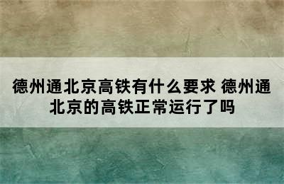 德州通北京高铁有什么要求 德州通北京的高铁正常运行了吗